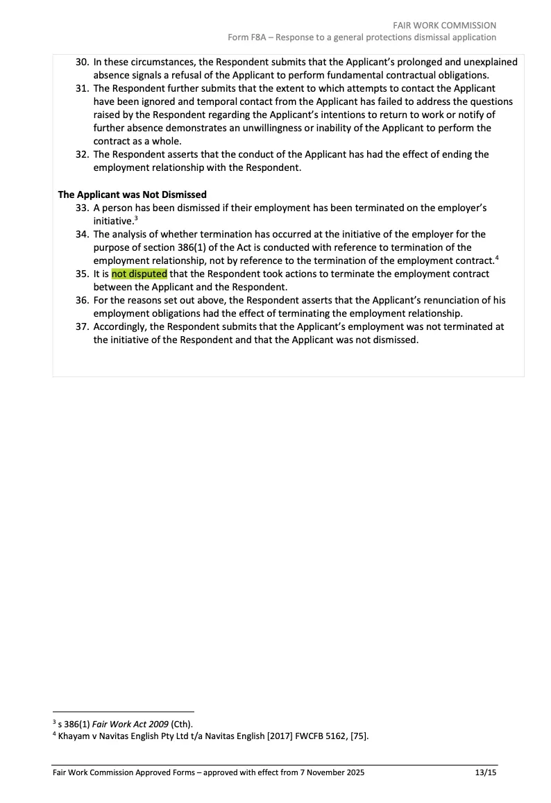 Fair Work Commission Form F8A — Response to a general protections dismissal application. Page 13 of 15. Paragraph [35]: It is not disputed that the Respondent took actions to terminate the employment contract between the Applicant and the Respondent. Paragraph [37]: the Applicant was not dismissed.